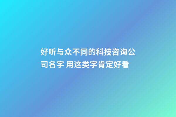 好听与众不同的科技咨询公司名字 用这类字肯定好看